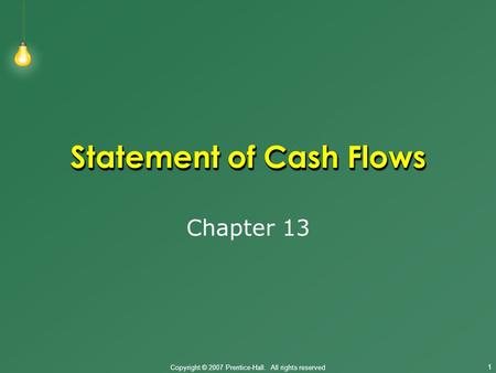Copyright © 2007 Prentice-Hall. All rights reserved 1 Statement of Cash Flows Chapter 13.