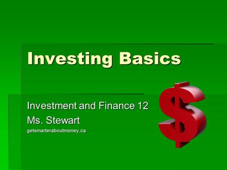 Investing Basics Investment and Finance 12 Ms. Stewart getsmarteraboutmoney.ca.