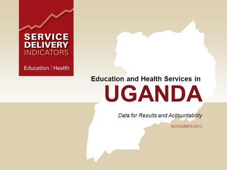 UGANDA Data for Results and Accountability NOVEMBER 2013 Education and Health Services in.
