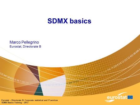 Eurostat – Directorate B: Corporate statistical and IT services SDMX Basics Training – 2013 SDMX basics Marco Pellegrino Eurostat, Directorate B.