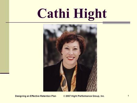 Designing an Effective Retention Plan © 2007 Hight Performance Group, Inc. 1 Cathi Hight.