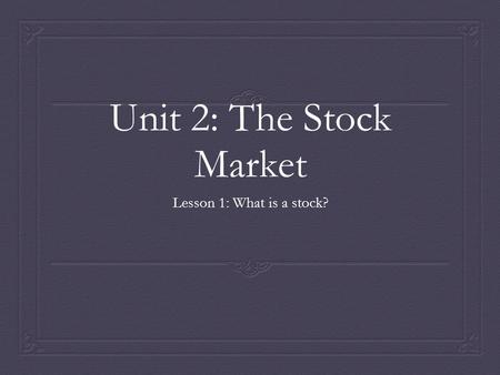 Unit 2: The Stock Market Lesson 1: What is a stock?