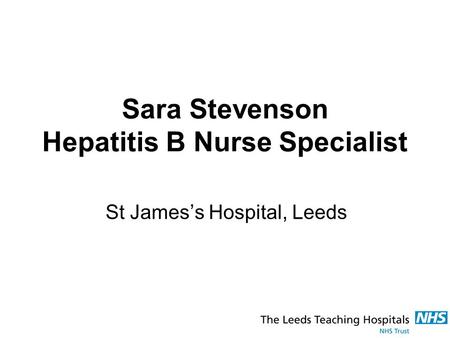 Sara Stevenson Hepatitis B Nurse Specialist St James’s Hospital, Leeds.