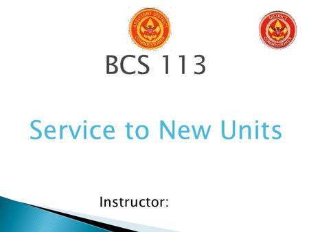 BCS 113 Service to New Units Instructor:.  District Committee, the District Executive and the Commissioner Staff work together to: ◦ Establish units.
