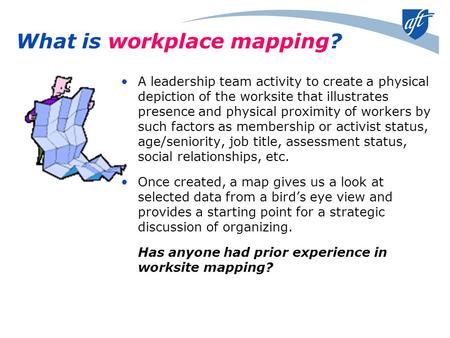 What is workplace mapping? A leadership team activity to create a physical depiction of the worksite that illustrates presence and physical proximity of.