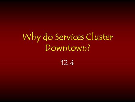 Why do Services Cluster Downtown? 12.4. Central Business District (CBD) usually one of the oldest areas of the city where retail and office activities.