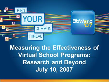 Measuring the Effectiveness of Virtual School Programs: Research and Beyond July 10, 2007.