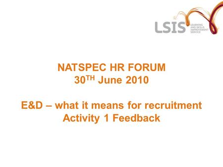 NATSPEC HR FORUM 30 TH June 2010 E&D – what it means for recruitment Activity 1 Feedback.