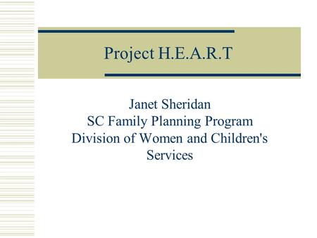 Project H.E.A.R.T Janet Sheridan SC Family Planning Program Division of Women and Children's Services.