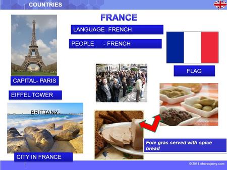© 2011 wheresjenny.com COUNTRIES CAPITAL- PARIS EIFFEL TOWER BRITTANY FLAG LANGUAGE- FRENCH PEOPLE - FRENCH Foie gras served with spice bread CITY IN FRANCE.