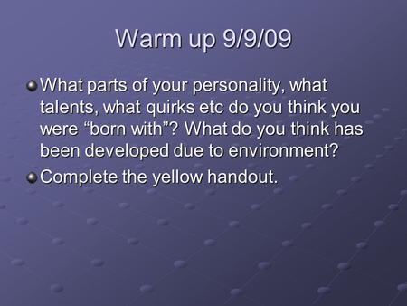 Warm up 9/9/09 What parts of your personality, what talents, what quirks etc do you think you were “born with”? What do you think has been developed due.