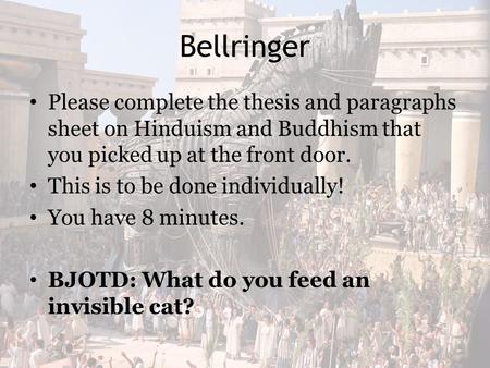 Bellringer Please complete the thesis and paragraphs sheet on Hinduism and Buddhism that you picked up at the front door. This is to be done individually!
