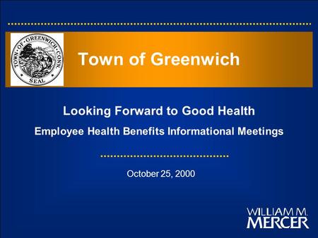 Looking Forward to Good Health Employee Health Benefits Informational Meetings Town of Greenwich October 25, 2000.