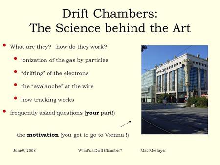 June 9, 2008What’s a Drift Chamber? Mac Mestayer Drift Chambers: The Science behind the Art What are they? how do they work? ionization of the gas by particles.