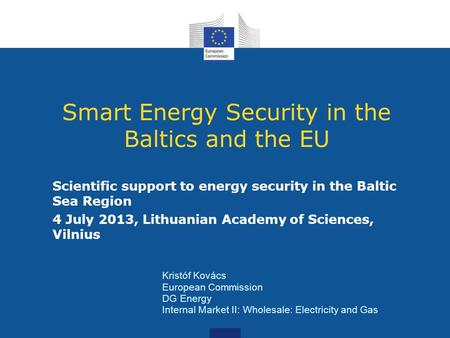 Smart Energy Security in the Baltics and the EU Scientific support to energy security in the Baltic Sea Region 4 July 2013, Lithuanian Academy of Sciences,