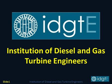 Institution of Diesel and Gas Turbine Engineers Slide1 Institution of Diesel and Gas Turbine Engineers Institution of Diesel and Gas Turbine Engineers.