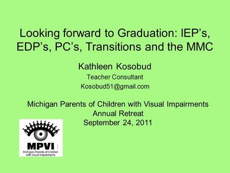 Looking forward to Graduation: IEP’s, EDP’s, PC’s, Transitions and the MMC Kathleen Kosobud Teacher Consultant Michigan Parents of.