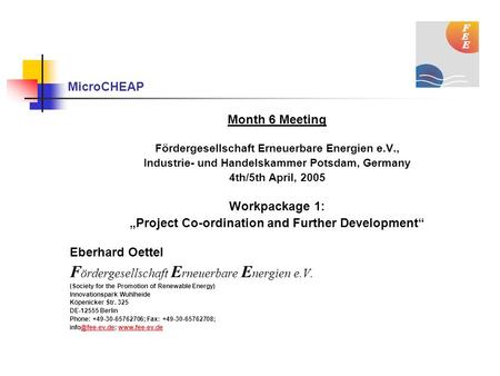 MicroCHEAP Month 6 Meeting Fördergesellschaft Erneuerbare Energien e.V., Industrie- und Handelskammer Potsdam, Germany 4th/5th April, 2005 Workpackage.