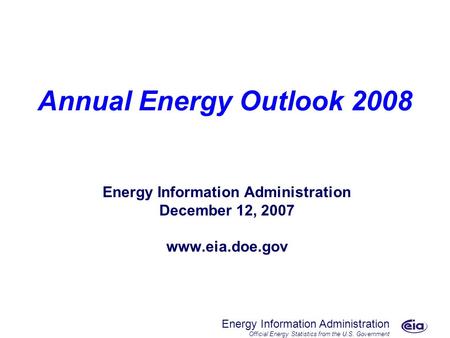 Energy Information Administration Official Energy Statistics from the U.S. Government Annual Energy Outlook 2008 Energy Information Administration December.