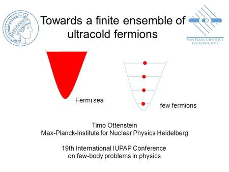 Towards a finite ensemble of ultracold fermions Timo Ottenstein Max-Planck-Institute for Nuclear Physics Heidelberg 19th International IUPAP Conference.
