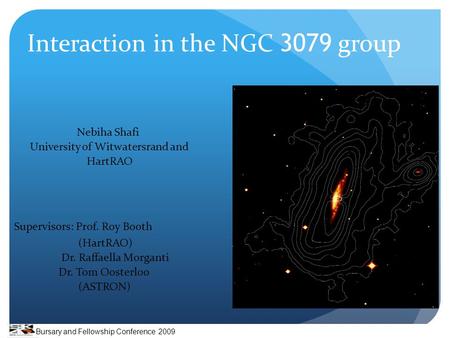Interaction in the NGC 3079 group Nebiha Shafi University of Witwatersrand and HartRAO Supervisors: Prof. Roy Booth (HartRAO) Dr. Raffaella Morganti Dr.