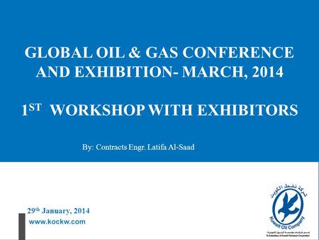 Www.kockw.com GLOBAL OIL & GAS CONFERENCE AND EXHIBITION- MARCH, 2014 1 ST WORKSHOP WITH EXHIBITORS 29 th January, 2014 By: Contracts Engr. Latifa Al-Saad.