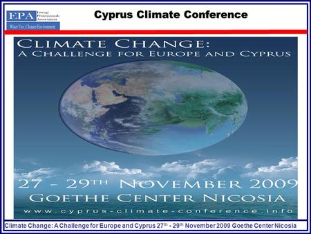 Climate Change: A Challenge for Europe and Cyprus 27 th - 29 th November 2009 Goethe Center Nicosia Cyprus Climate Conference.