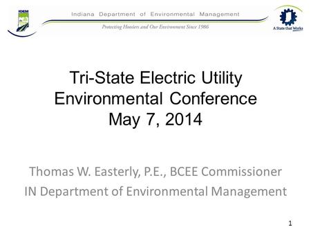 Tri-State Electric Utility Environmental Conference May 7, 2014 Thomas W. Easterly, P.E., BCEE Commissioner IN Department of Environmental Management 1.