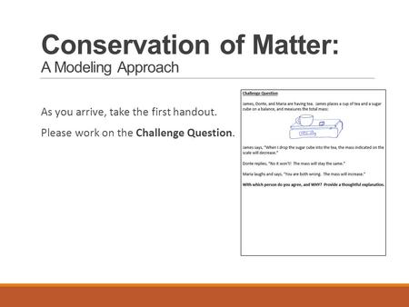 Conservation of Matter: A Modeling Approach As you arrive, take the first handout. Please work on the Challenge Question.