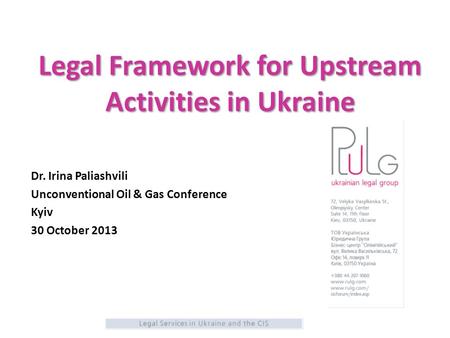 Legal Framework for Upstream Activities in Ukraine Dr. Irina Paliashvili Unconventional Oil & Gas Conference Kyiv 30 October 2013.