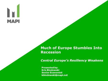 Much of Europe Stumbles Into Recession Central Europe’s Resiliency Weakens Presented by: Kris Bledowski Senior Economist