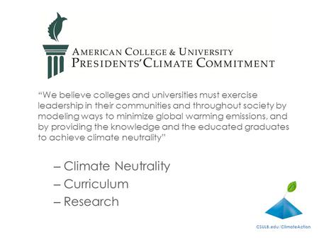 CSULB.edu/ClimateAction “We believe colleges and universities must exercise leadership in their communities and throughout society by modeling ways to.