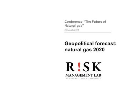 Geopolitical forecast: natural gas 2020 26 March 2014 Conference “The Future of Natural gas”