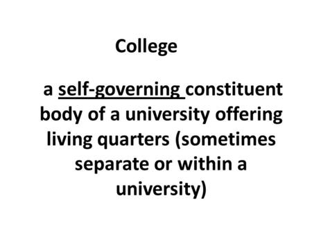 A self-governing constituent body of a university offering living quarters (sometimes separate or within a university) College.
