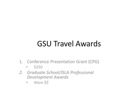 GSU Travel Awards 1.Conference Presentation Grant (CPG) $250 2.Graduate School/ISLA Professional Development Awards More $$