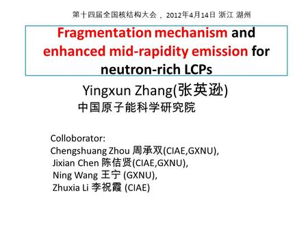 Fragmentation mechanism and enhanced mid-rapidity emission for neutron-rich LCPs Yingxun Zhang( 张英逊 ) 中国原子能科学研究院 Colloborator: Chengshuang Zhou 周承双 (CIAE,GXNU),
