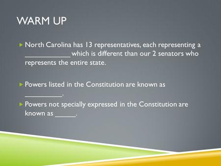 WARM UP  North Carolina has 13 representatives, each representing a ___________ which is different than our 2 senators who represents the entire state.