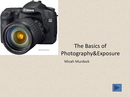 The Basics of Photography&Exposure Micah Murdock.