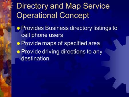 Directory and Map Service Operational Concept  Provides Business directory listings to cell phone users  Provide maps of specified area  Provide driving.
