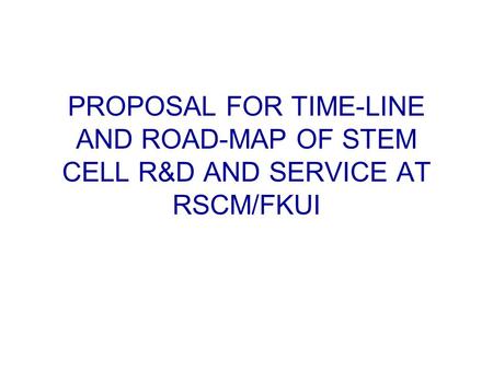 PROPOSAL FOR TIME-LINE AND ROAD-MAP OF STEM CELL R&D AND SERVICE AT RSCM/FKUI.