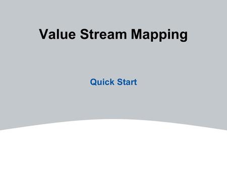 Value Stream Mapping Quick Start. 2Employ Improvement Initiatives A series of steps that must be performed in the proper sequence to create value for.