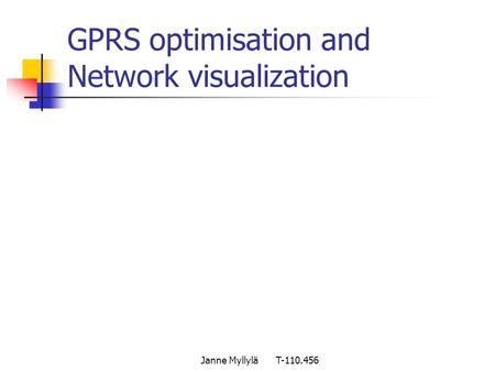 Janne Myllylä T-110.456 GPRS optimisation and Network visualization.