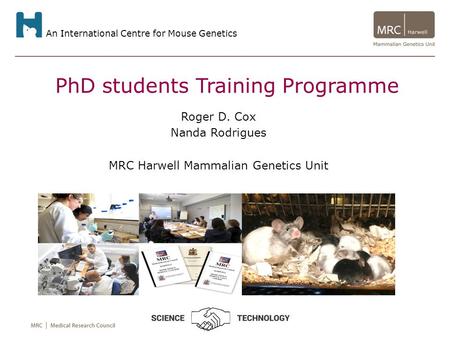 An International Centre for Mouse Genetics PhD students Training Programme Roger D. Cox Nanda Rodrigues MRC Harwell Mammalian Genetics Unit.