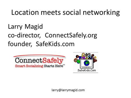 Location meets social networking Larry Magid co-director, ConnectSafely.org founder, SafeKids.com