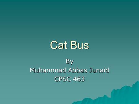 Cat Bus By Muhammad Abbas Junaid CPSC 463. Introduction  Current Catbus website.