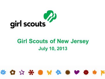 Girl Scouts of New Jersey July 10, 2013. Facts and Figures 98,000 Girl Scouts in New Jersey Girls Kindergarten through 12 th grade Girl Scouts in every.
