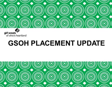 GSOH PLACEMENT UPDATE. GSUSA GOALS Building to One Million More.
