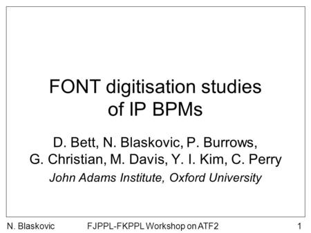 FJPPL-FKPPL Workshop on ATF21 FONT digitisation studies of IP BPMs D. Bett, N. Blaskovic, P. Burrows, G. Christian, M. Davis, Y. I. Kim, C. Perry John.