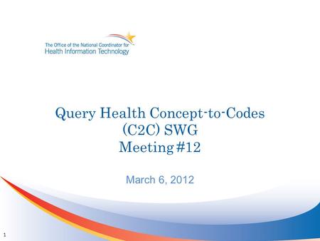 Query Health Concept-to-Codes (C2C) SWG Meeting #12 March 6, 2012 1.