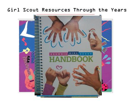 Girl Scout Resources Through the Years. Update or Keep the Same? Girl Scout Values Toymaker Badge Belief in Girls’ Potential Daisy GS Activity Book Girl.